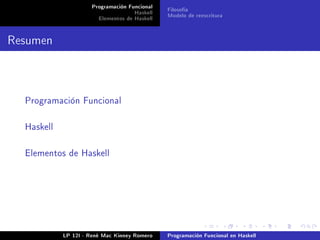 Programación Funcional   Filosofía
                                    Haskell   Modelo de reescritura
                       Elementos de Haskell


Resumen



  Programación Funcional



  Haskell



  Elementos de Haskell




            LP 12I - René Mac Kinney Romero   Programación Funcional en Haskell
 