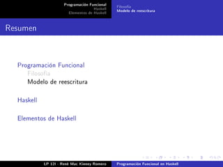 Programación Funcional   Filosofía
                                    Haskell   Modelo de reescritura
                       Elementos de Haskell


Resumen


  Programación Funcional
     Filosofía
     Modelo de reescritura



  Haskell



  Elementos de Haskell




            LP 12I - René Mac Kinney Romero   Programación Funcional en Haskell
 