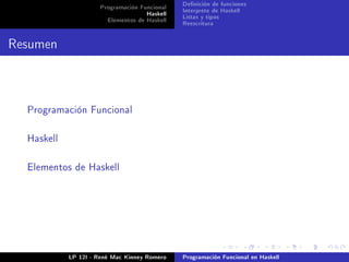 Programación Funcional   Denición de funciones
                                    Haskell   Interprete de Haskell
                       Elementos de Haskell   Listas y tipos
                                              Reescritura


Resumen



  Programación Funcional



  Haskell



  Elementos de Haskell




            LP 12I - René Mac Kinney Romero   Programación Funcional en Haskell
 