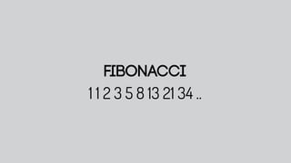 ﬁbonacci
1 1 2 3 5 8 13 21 34 ..
 