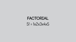 Factorial
5! = 1x2x3x4x5
 