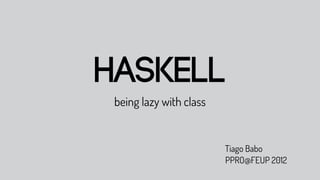 Haskell
 being lazy with class


                         Tiago Babo
                         PPRO@FEUP 2012
 