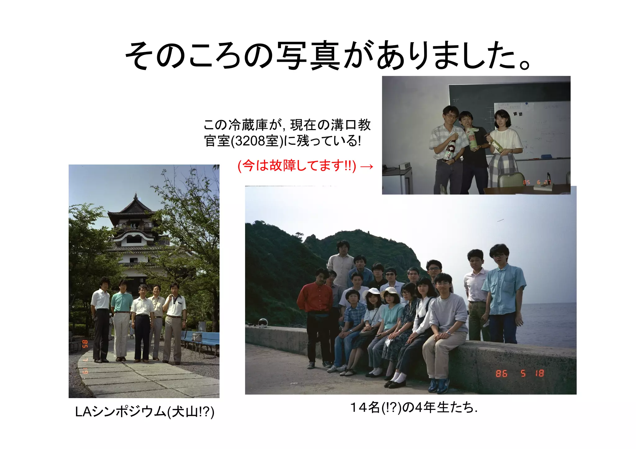 そのころの写真がありました。	
            この冷蔵庫が, 現在の溝口教
            官室(3208室)に残っている!
                 (今は故障してます!!) →




LAシンポジウム(犬山!?)              １４名(!?)の4年生たち.
 