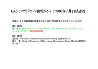 LAシンポジウム会報No.7 (1986年7月) [続き2]

最後に, 最近の数理解析学講座の修士論文・学位論文の題目をお知らせします.

[修士論文]
溝口佳寛: 圏M-Set上のパワーセットモナド, フィルターモナドおよびプライムフィル
ターモナドについて (昭和60年2月)

[博士論文]
宮野悟: Hierarchy Theorems in Automata Theory (昭和59年3月)
藤井一幸: Study of Dynamics of Non-Linear Grassmann Sigma Models (昭和60
年12月)

	
 