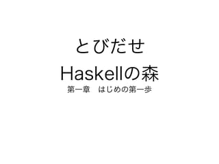 とびだせ
Haskellの森
第一章 はじめの第一歩
 