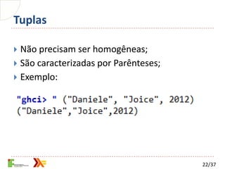 Tuplas

 Não precisam ser homogêneas;
 São caracterizadas por Parênteses;
 Exemplo:




                                       22/37
 