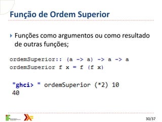 Função de Ordem Superior

   Funções como argumentos ou como resultado
    de outras funções;




                                           30/37
 