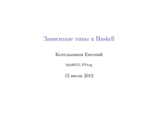 Зависимые типы в Haskell

    Котельников Евгений

        SpbHUG/FProg


       12 июля 2012
 