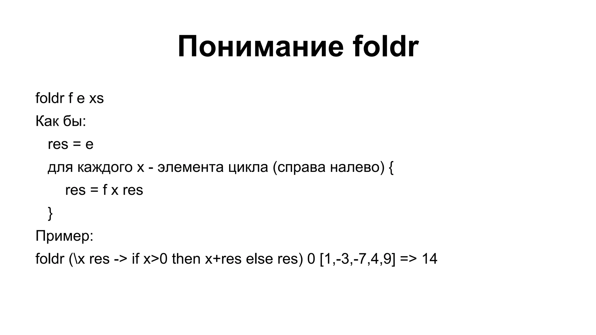 Понимание foldr
foldr f e xs
Как бы:
res = e
для каждого x - элемента цикла (справа налево) {
res = f x res
}
Пример:
foldr (x res -> if x>0 then x+res else res) 0 [1,-3,-7,4,9] => 14

 