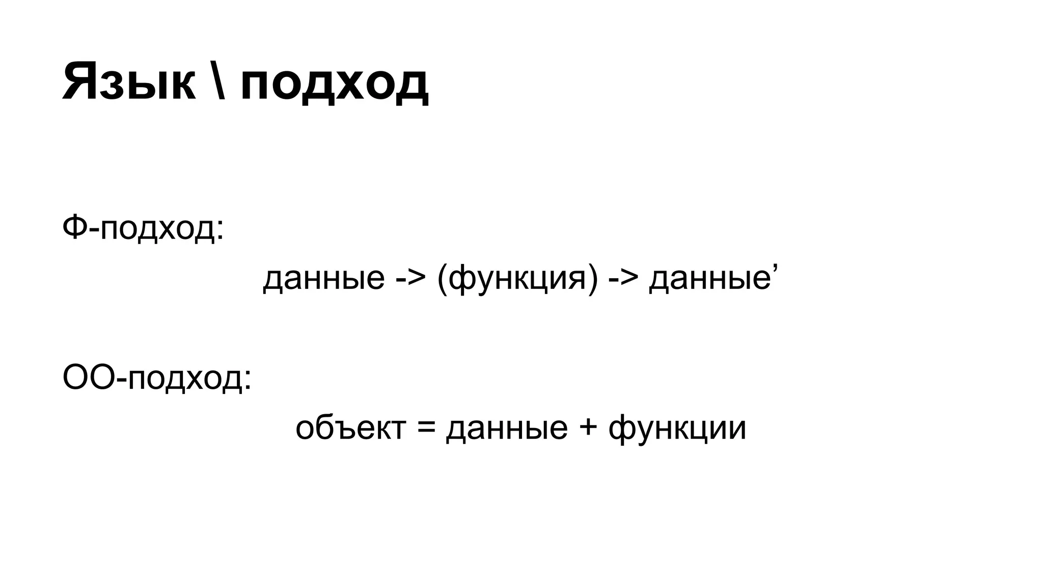 Язык  подход
Ф-подход:
данные -> (функция) -> данные’
ОО-подход:
объект = данные + функции

 