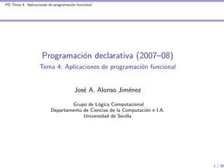PD Tema 4: Aplicaciones de programación funcional
Programación declarativa (2007–08)
Tema 4: Aplicaciones de programación funcional
José A. Alonso Jiménez
Grupo de Lógica Computacional
Departamento de Ciencias de la Computación e I.A.
Universidad de Sevilla
1 / 30
 