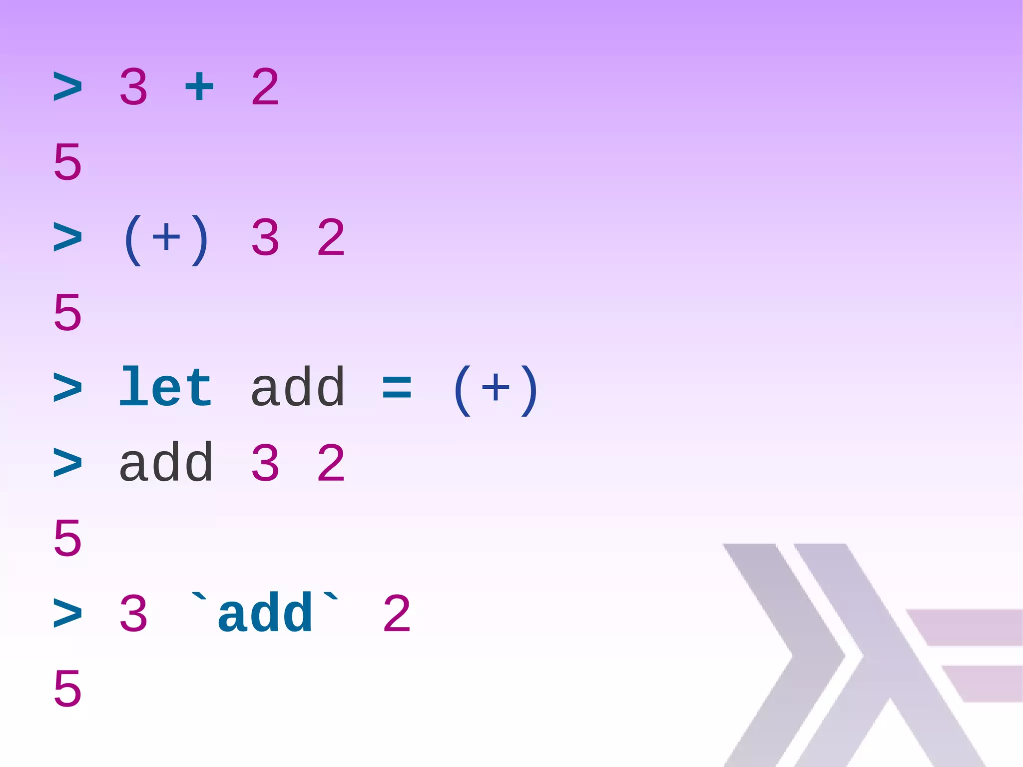 > 3 + 2
5
> (+) 3 2
5
> let add = (+)
> add 3 2
5
> 3 `add` 2
5
 