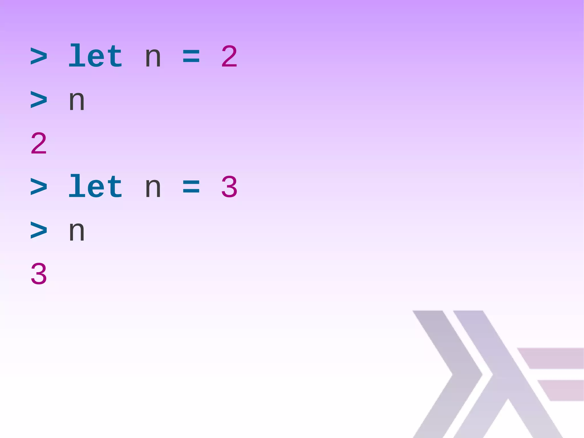> let n = 2
> n
2
> let n = 3
> n
3
 