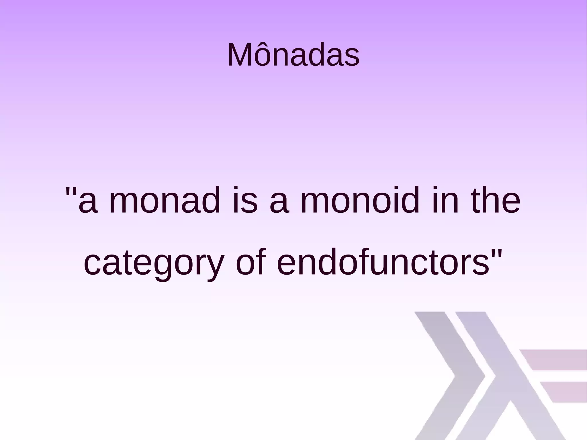 Mônadas
"a monad is a monoid in the
category of endofunctors"
 