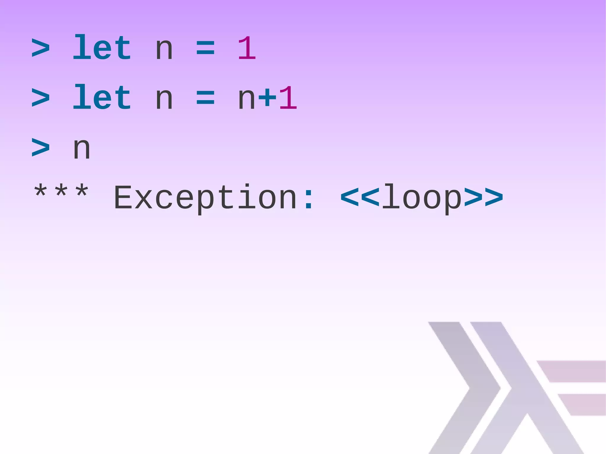 > let n = 1
> let n = n+1
> n
*** Exception: <<loop>>
 
