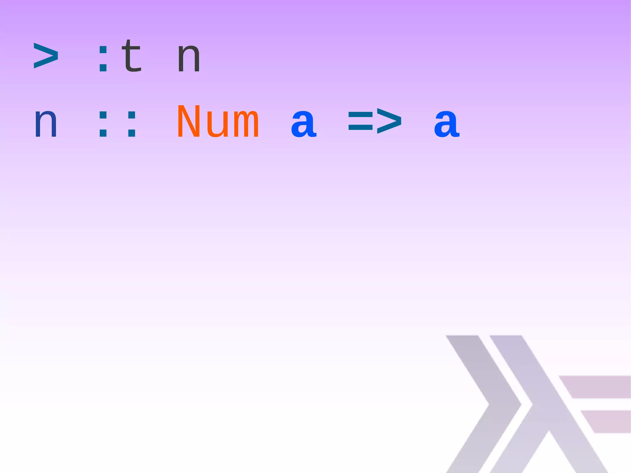> :t n
n :: Num a => a
 