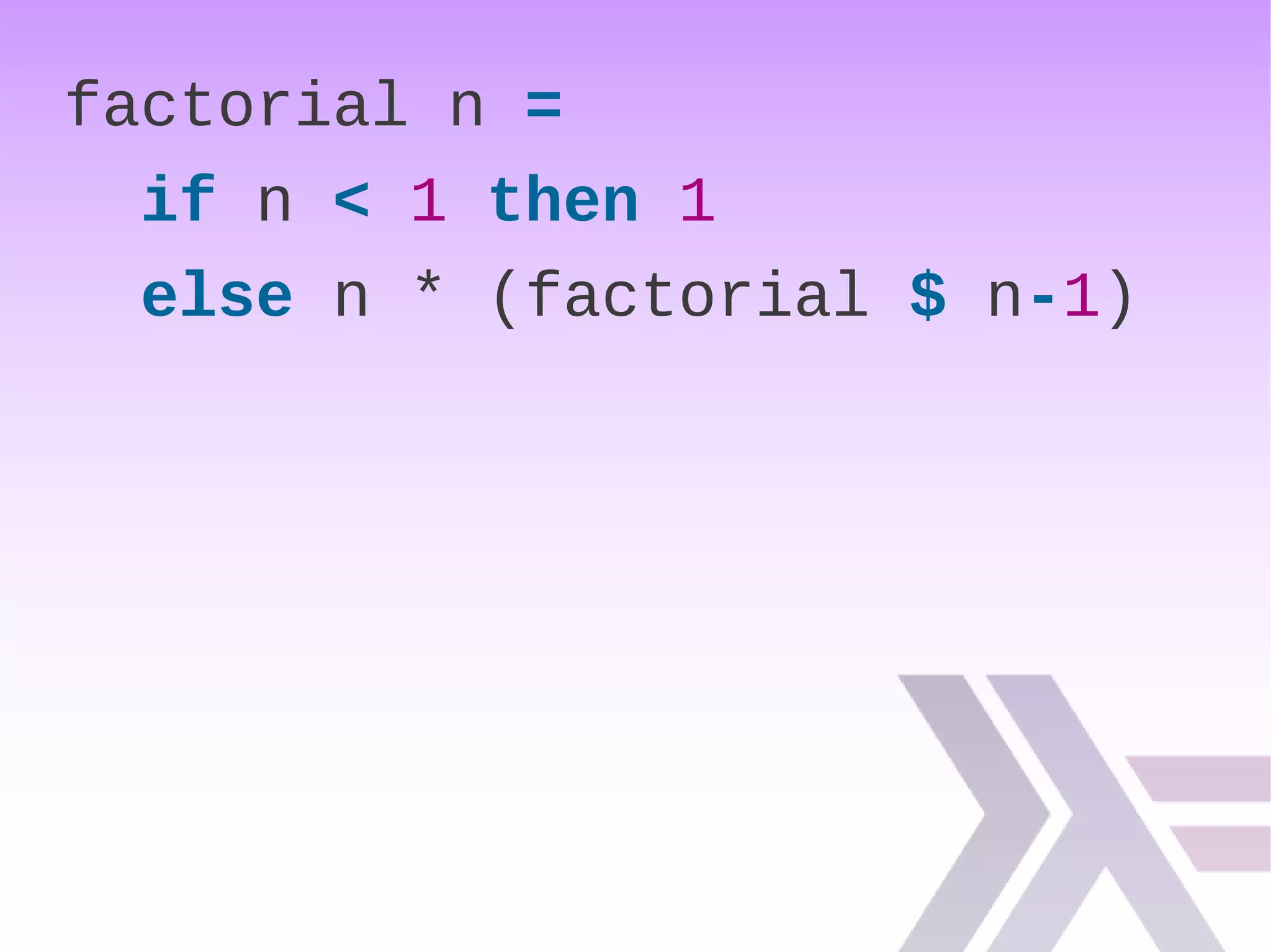 factorial n =
if n < 1 then 1
else n * (factorial $ n-1)
 