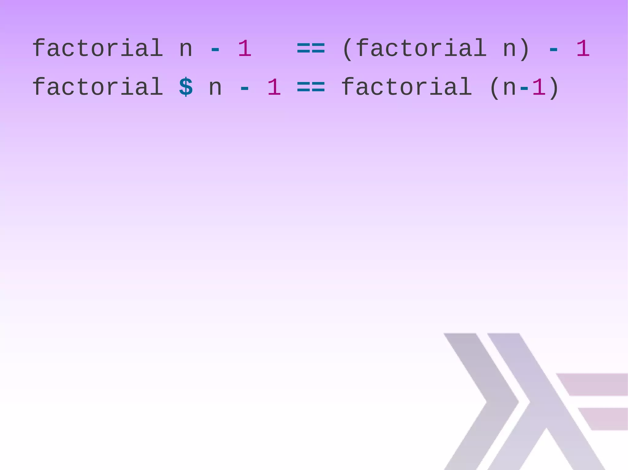 factorial n - 1 == (factorial n) - 1
factorial $ n - 1 == factorial (n-1)
 