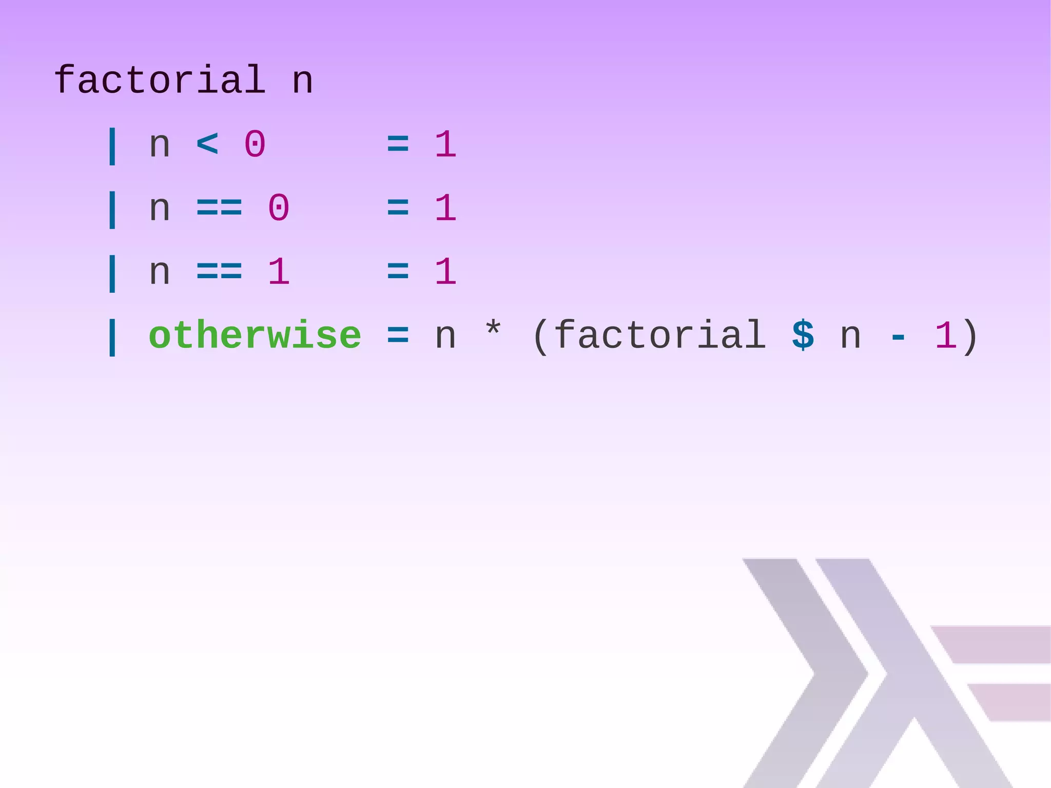 factorial n
| n < 0 = 1
| n == 0 = 1
| n == 1 = 1
| otherwise = n * (factorial $ n - 1)
 