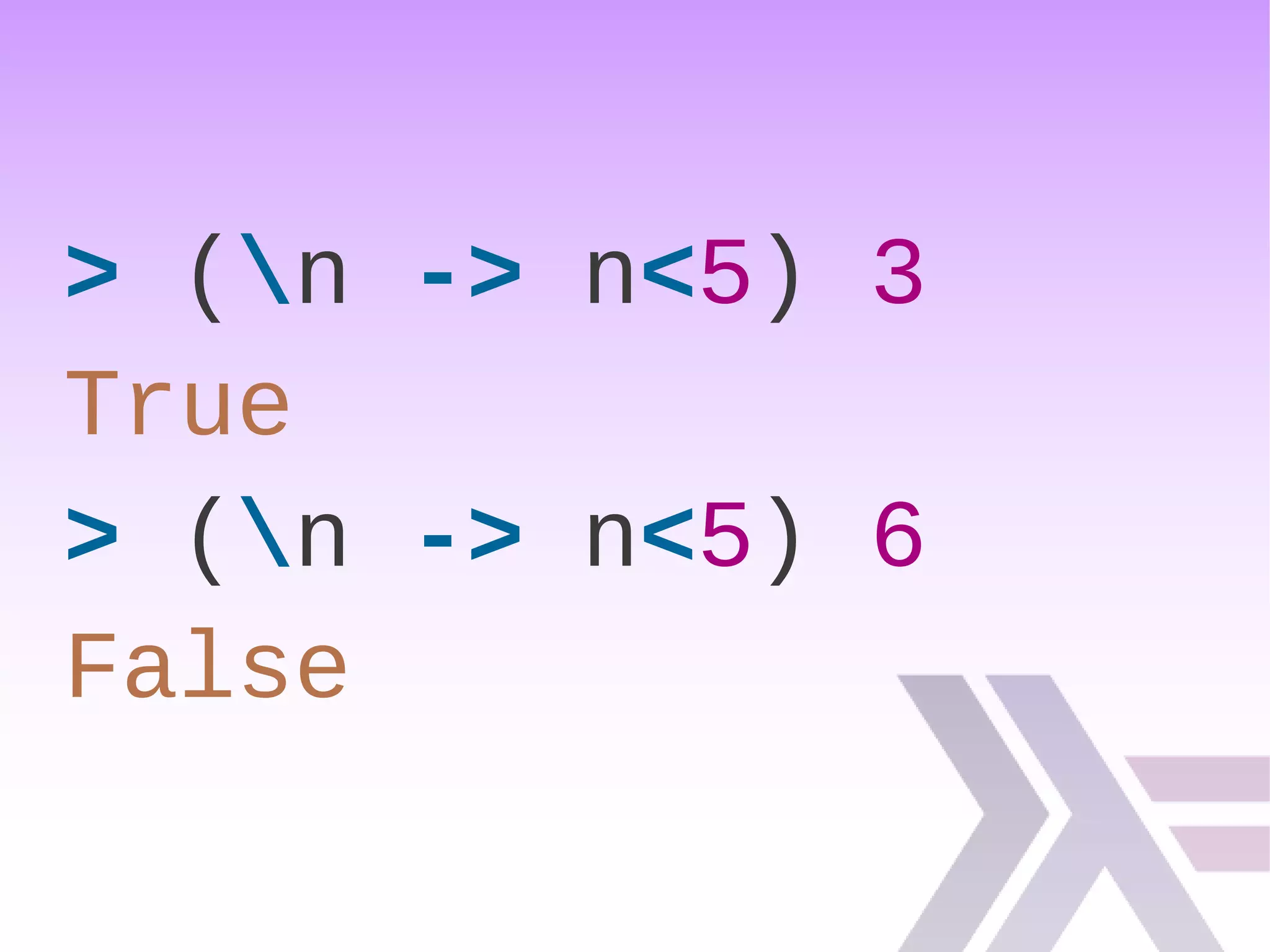 > (n -> n<5) 3
True
> (n -> n<5) 6
False
 
