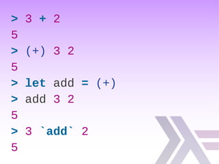 > 3 + 2
5
> (+) 3 2
5
> let add = (+)
> add 3 2
5
> 3 `add` 2
5
 