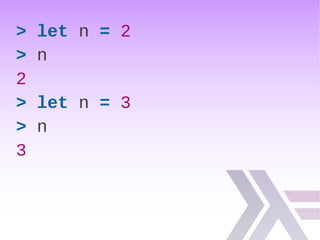> let n = 2
> n
2
> let n = 3
> n
3
 