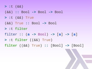 > :t (&&)
(&&) :: Bool -> Bool -> Bool
> :t (&&) True
(&&) True :: Bool -> Bool
> :t filter
filter :: (a -> Bool) -> [a] -> [a]
> :t filter ((&&) True)
filter ((&&) True) :: [Bool] -> [Bool]
 