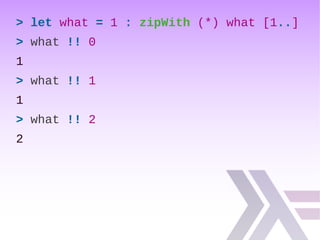 > let what = 1 : zipWith (*) what [1..]
> what !! 0
1
> what !! 1
1
> what !! 2
2
 