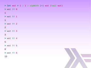 > let wut = 1 : 1 : zipWith (+) wut (tail wut)
> wut !! 0
1
> wut !! 1
1
> wut !! 2
2
> wut !! 3
3
> wut !! 4
5
> wut !! 5
8
> wut !! 6
13
 
