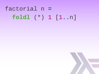 factorial n =
foldl (*) 1 [1..n]
 