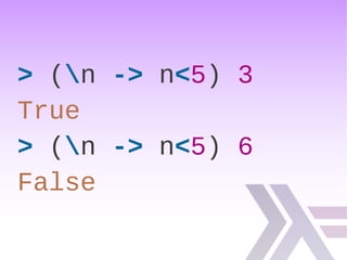 > (n -> n<5) 3
True
> (n -> n<5) 6
False
 