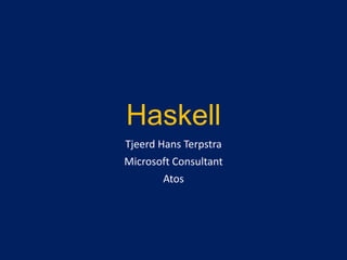 Haskell
Tjeerd Hans Terpstra
Microsoft Consultant
Atos

 