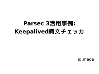 Parsec 3活用事例 :
Keepalived構文チェッカ



              id:maoe
 