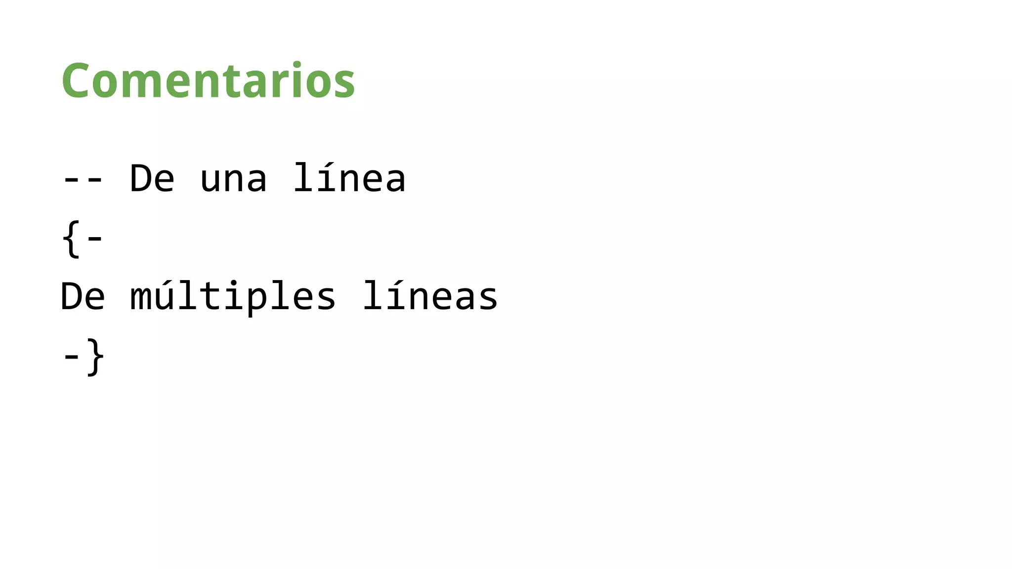 Comentarios 
-- De una línea 
{- 
De múltiples líneas 
-} 
 