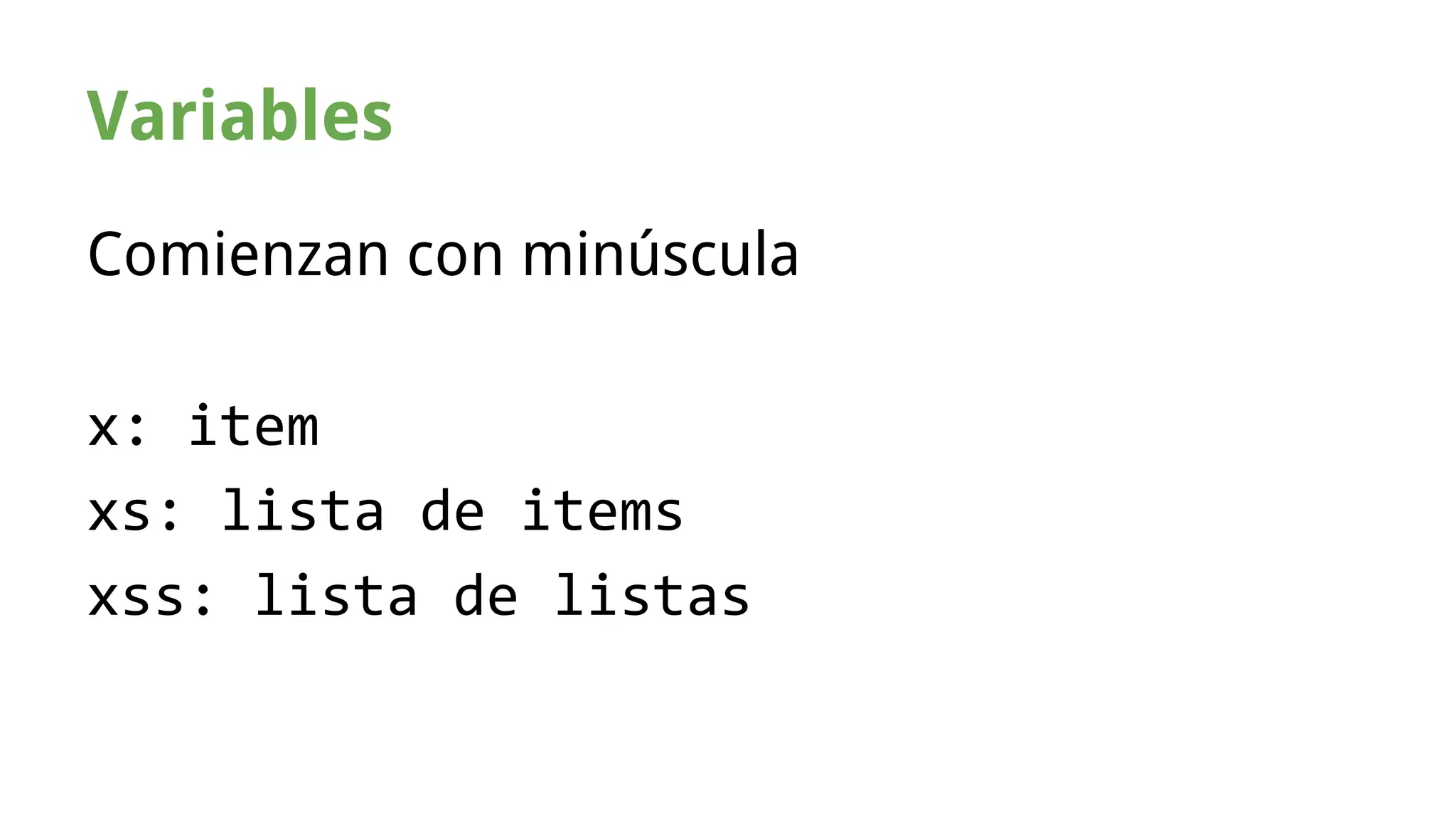Variables 
Comienzan con minúscula 
x: item 
xs: lista de items 
xss: lista de listas 
 