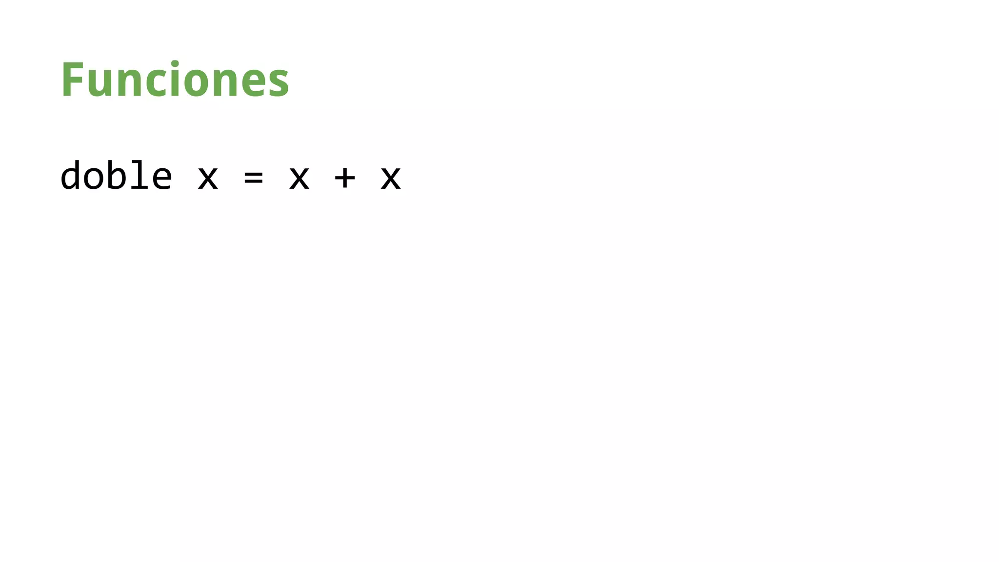 Funciones 
doble x = x + x 
 