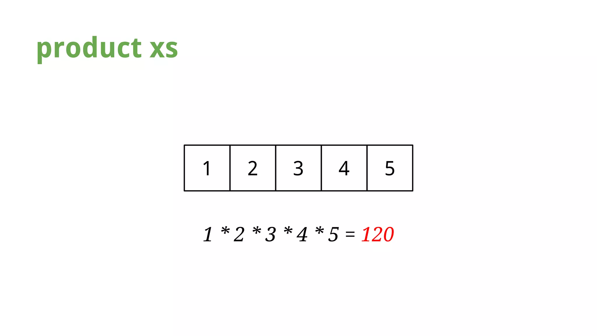 product xs 
1 2 3 4 5 
1 * 2 * 3 * 4 * 5 = 120 
 