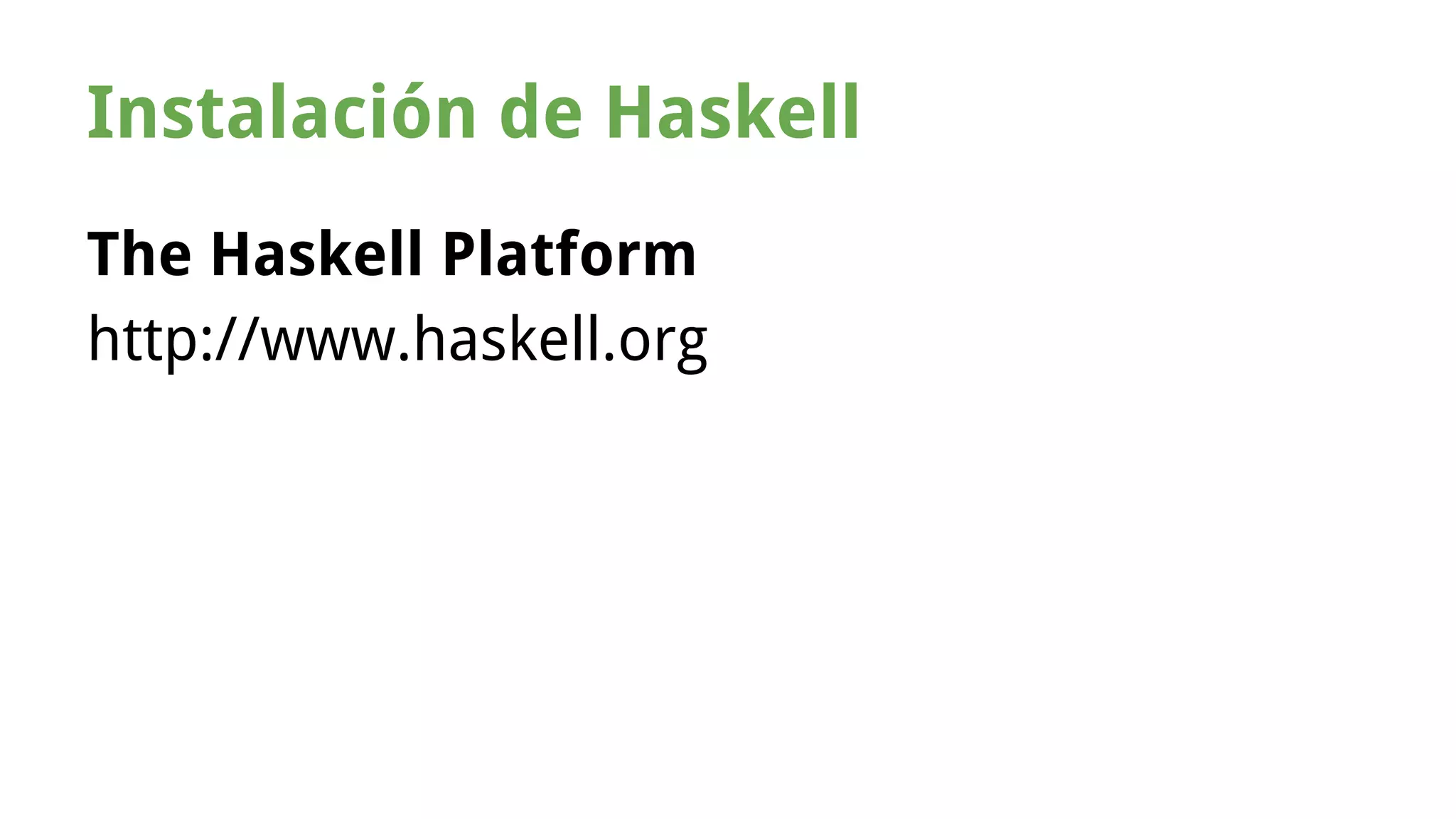 Instalación de Haskell 
The Haskell Platform 
http://www.haskell.org 
 