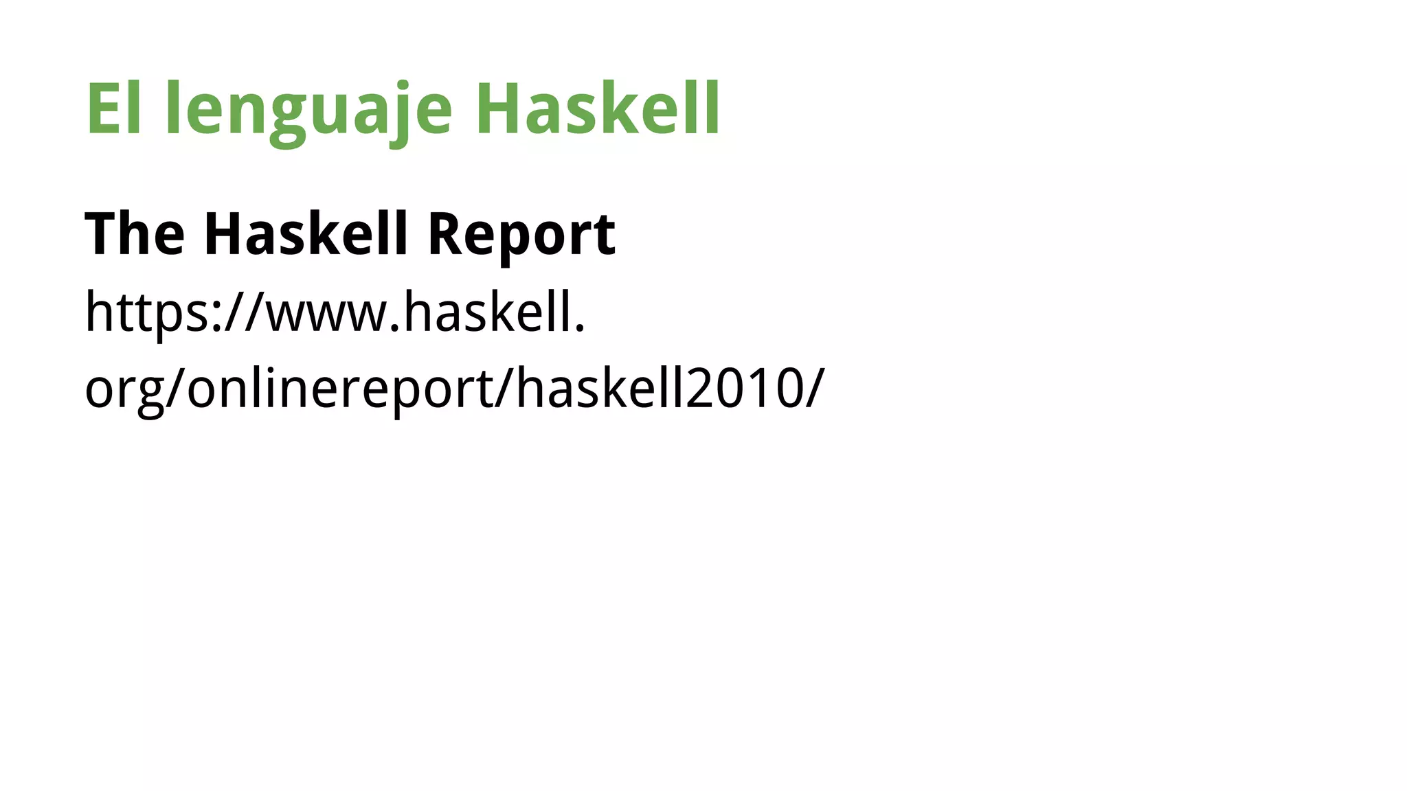 El lenguaje Haskell 
The Haskell Report 
https://www.haskell. 
org/onlinereport/haskell2010/ 
 