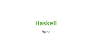 Haskell 
Intro 
 