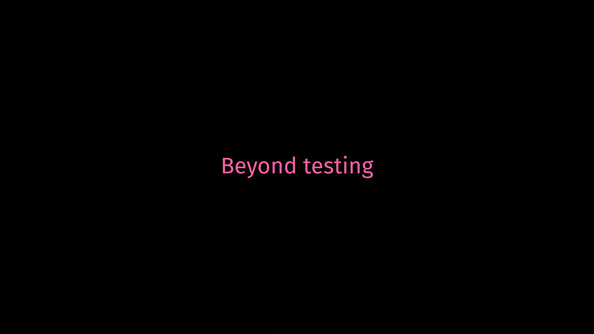 Beyond testing
 