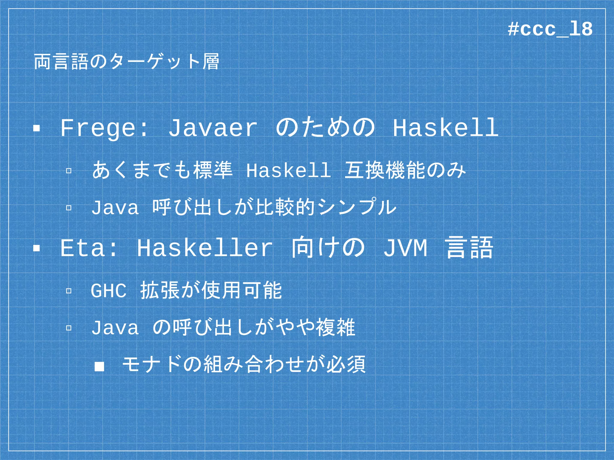 複数のモナドを組み立てる
main :: IO ()
main = java $ do
isExec <- newFile “./dir/app.sh”
>- canExecute
io $ putStrLn “Checking”
if isExec
then io $ putStrLn “It’s OK!”
else io $ putStrLn “Too Bad...”
Java モナドに埋め込まれる
#ccc_l8
 