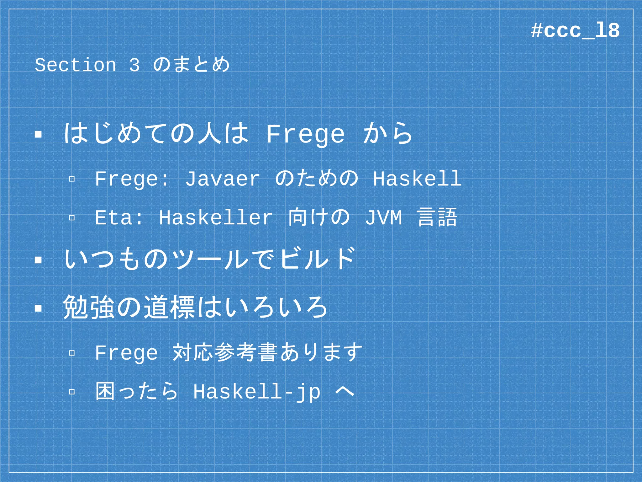すごい Haskell たのしく学ぼう！
▪ Haskell 入門書の定番
▫ Web 版は無料公開
▫ モナドの説明がわかりやすい
▪ 『すごい Frege』もある
▫ Web 版の全サンプルコードを移植
▫ https://github.com/y-taka-23/learn-you-
a-frege
#ccc_l8
 