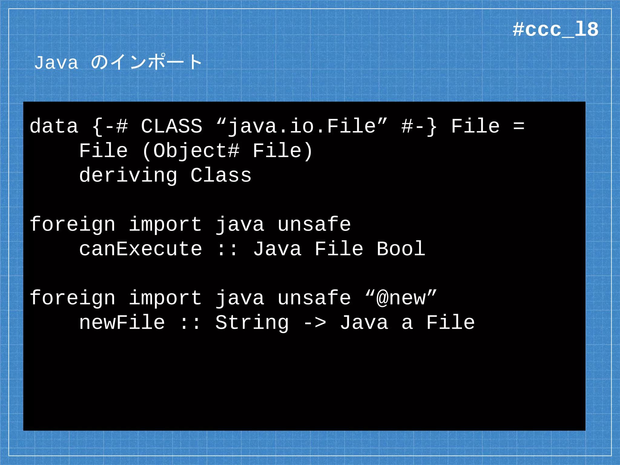 Mutable なクラス
greeting :: String -> ST s String
greeting name = do
sb <- JBuilder.new “Hello, ”
sb.append name
sb.toString
pureGreeting :: String -> String
pureGreeting name = (greeting name).run
外から見ると純粋な関数
#ccc_l8
 