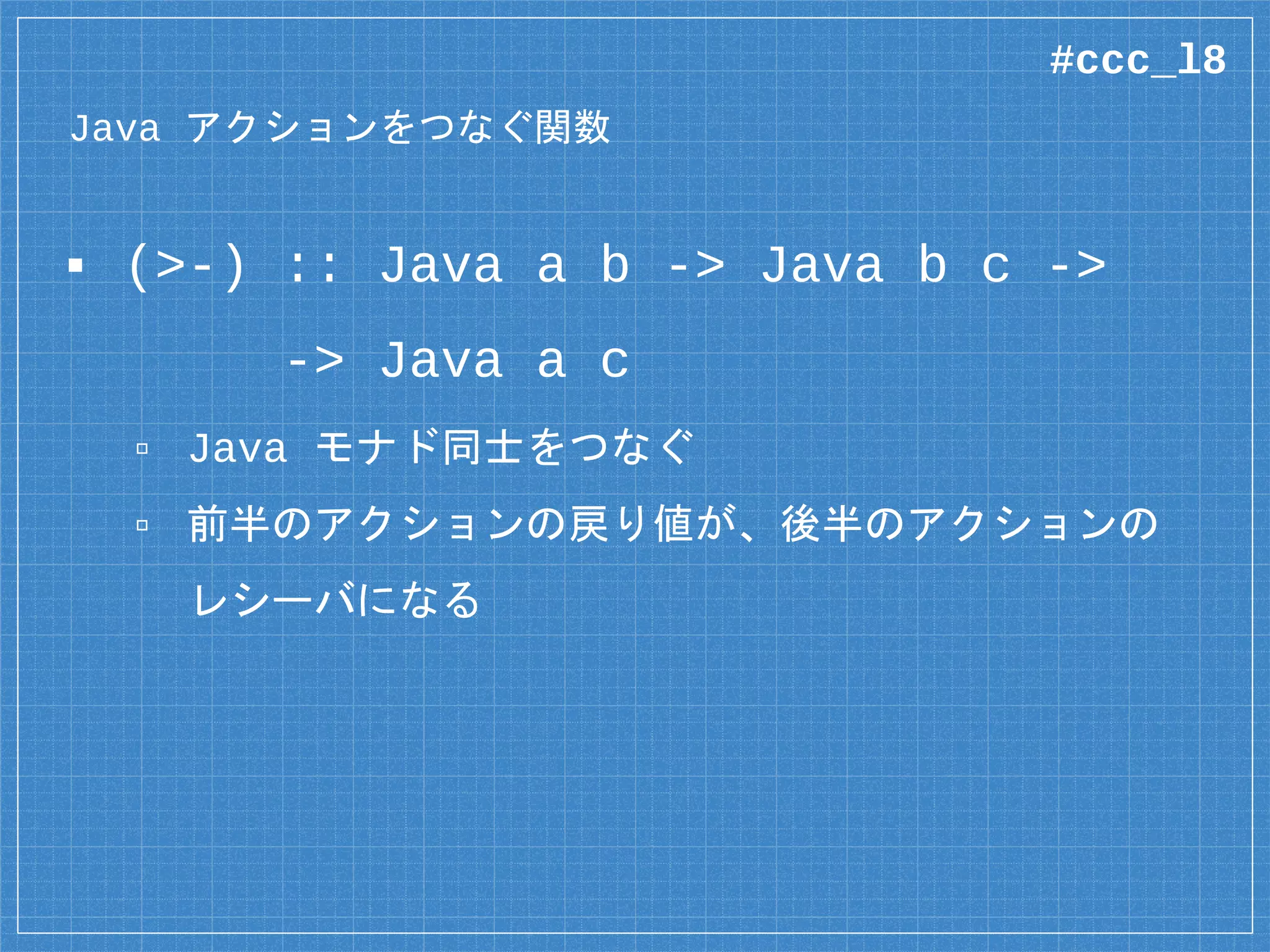 Java のインポート
data {-# CLASS “java.io.File” #-} File =
File (Object# File)
deriving Class
foreign import java unsafe
canExecute :: Java File Bool
foreign import java unsafe “@new”
newFile :: String -> Java a File
レシーバが File 型、戻り値が Bool 型
#ccc_l8
 