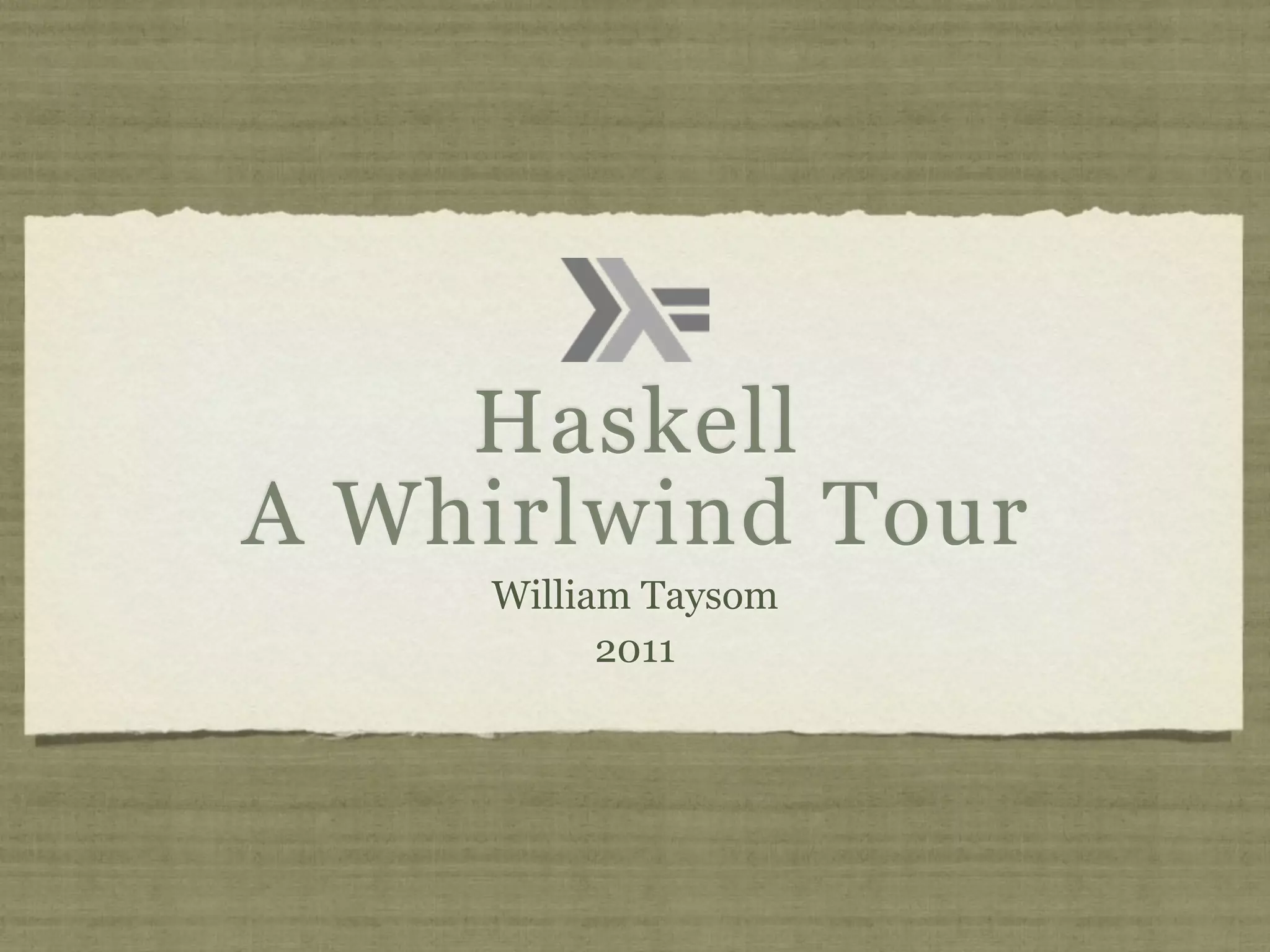 Haskell
A Whirlwind Tour
     William Taysom
           2011
 