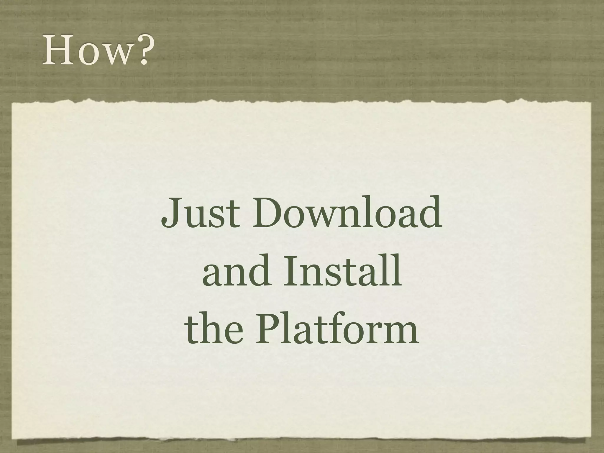 How?


       Just Download
         and Install
        the Platform
 