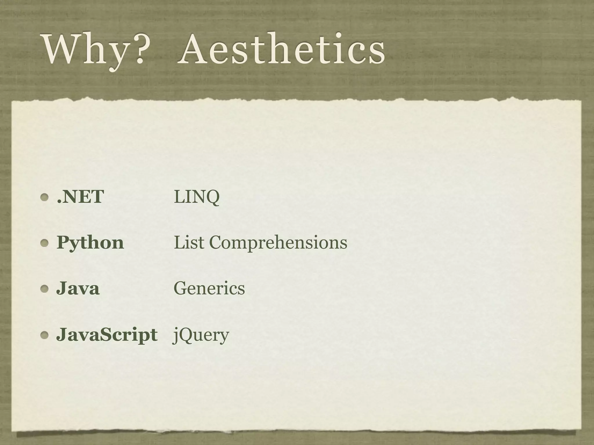 Why? Aesthetics


.NET       LINQ

Python     List Comprehensions

Java       Generics

JavaScript jQuery
 