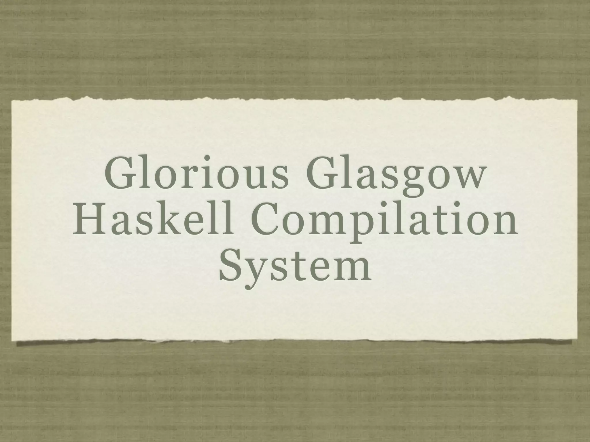 Glorious Glasgow
Haskell Compilation
      System
 