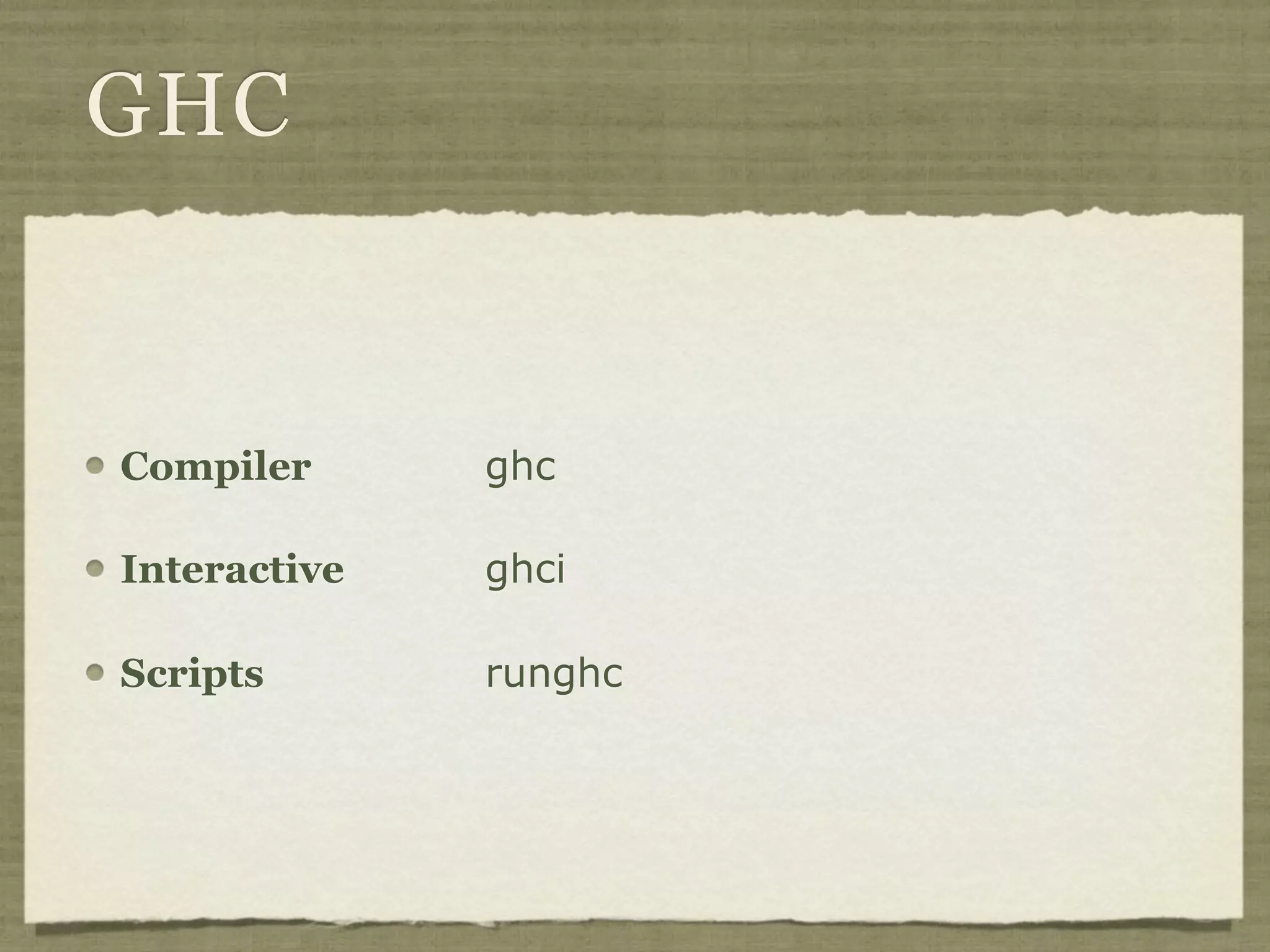 GHC


Compiler      ghc

Interactive   ghci

Scripts       runghc
 